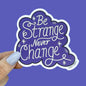 Be Strange Never Change Sticker